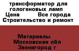 трансформатор для гологеновых ламп › Цена ­ 250 - Все города Строительство и ремонт » Материалы   . Московская обл.,Звенигород г.